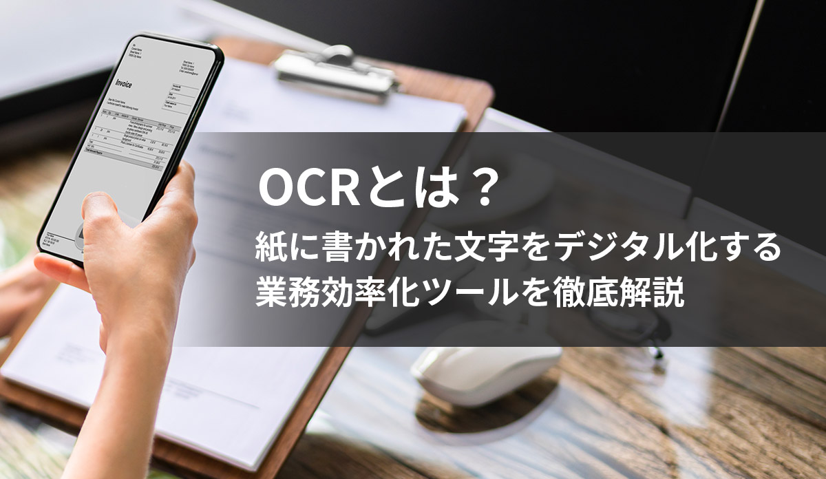 OCRとは？紙に書かれた文字をデジタル化する業務効率化ツールを徹底解説