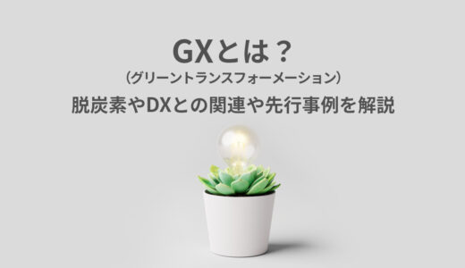 GX（グリーントランスフォーメーション）とは？脱炭素やDXとの関連や先行事例を解説
