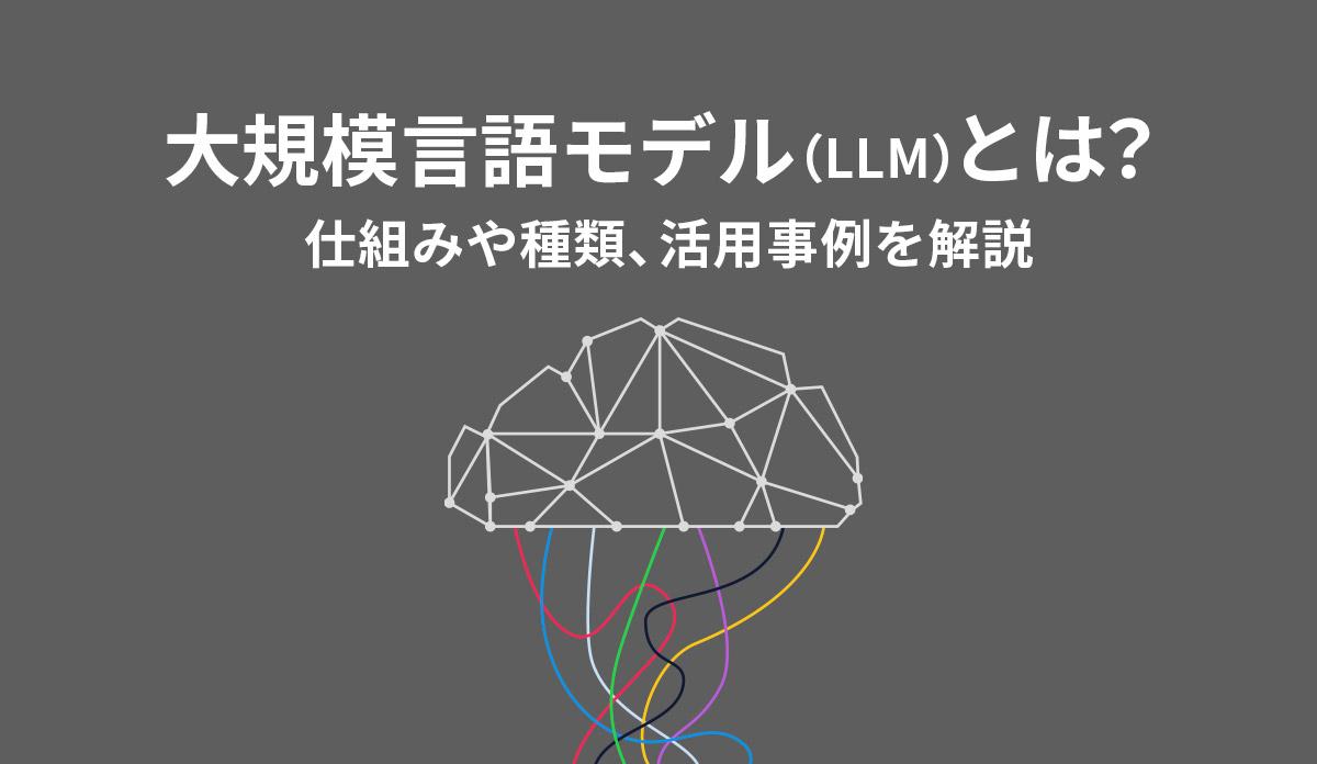 大規模言語モデル（LLM）とは？仕組みや種類、活用事例を解説