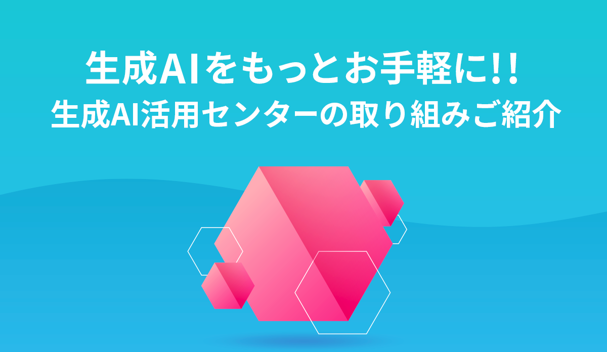 生成AIをもっとお手軽に！！～生成AI活用センターの取り組みご紹介～