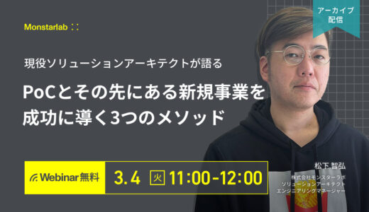 現役ソリューションアーキテクトが語る〜PoCとその先にある新規事業を成功に導く３つのメソッド〜
