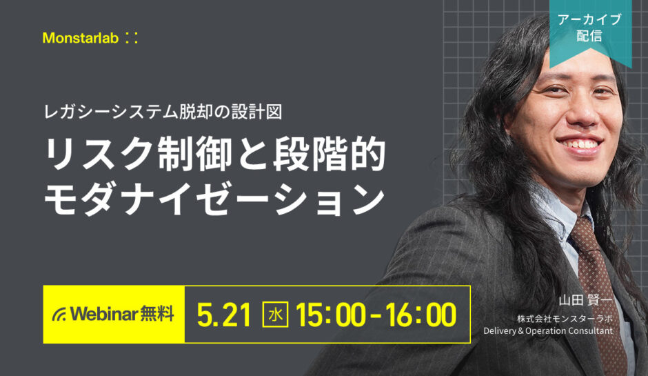 【アーカイブ配信 5/21 (水)】レガシーシステム脱却の設計図〜リスク制御と段階的モダナイゼーション〜