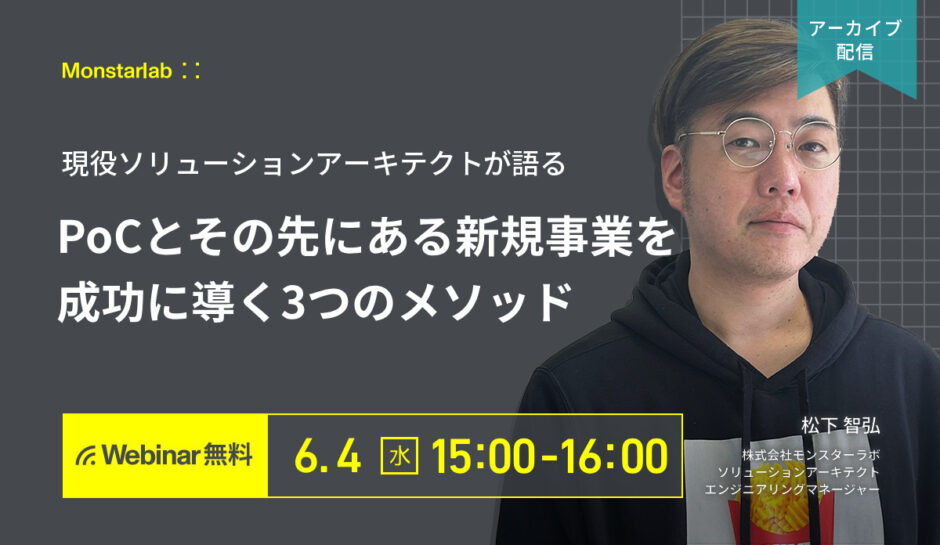 【アーカイブ配信 6/4 (水)】現役ソリューションアーキテクトが語る〜PoCとその先にある新規事業を成功に導く３つのメソッド〜
