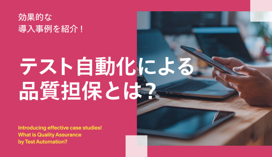 テスト自動化による品質担保とは？効果的な導入事例を紹介！