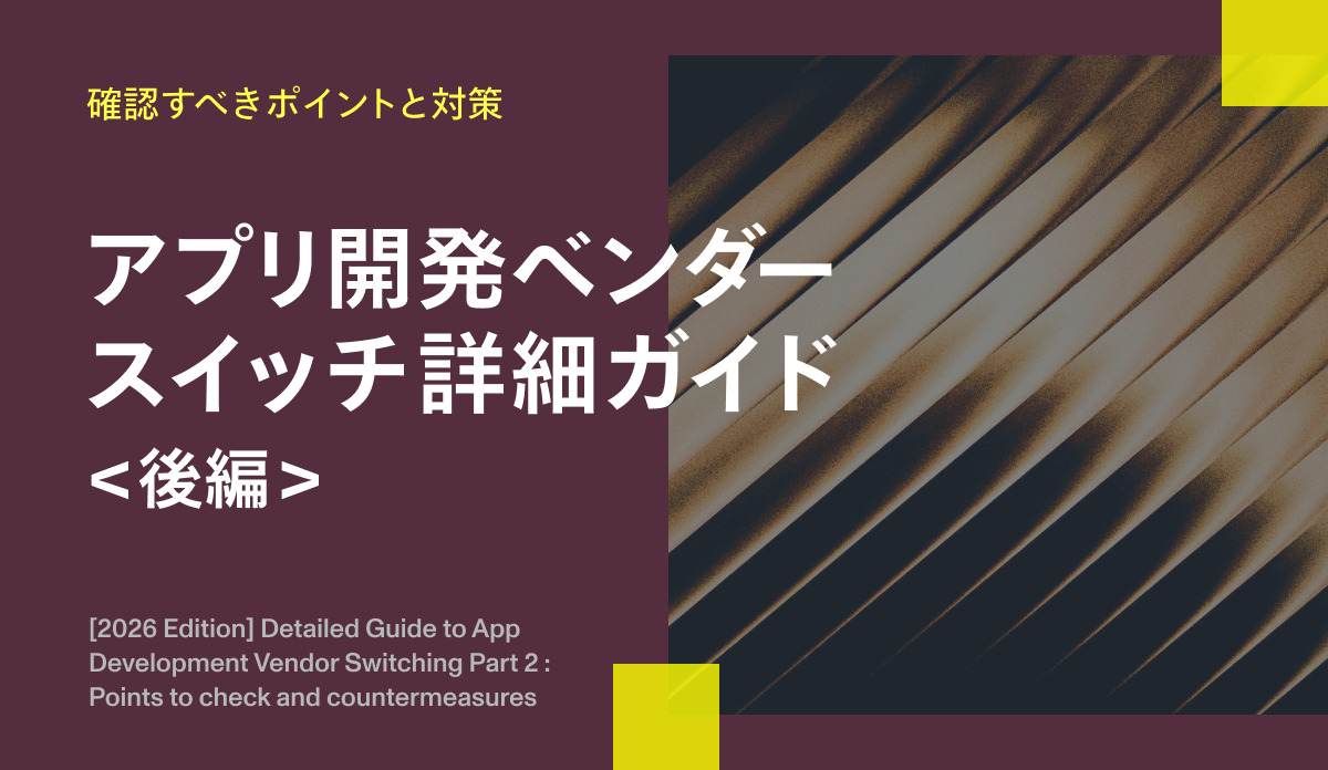 アプリ開発ベンダースイッチ詳細ガイド（後編）｜確認すべきポイントと対策